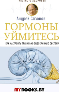 Гормоны, уймитесь! Как настроить правильно эндокринную систему. Сазонов Андрей