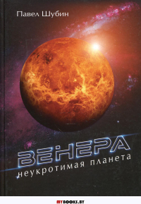 Венера. Неукротимая планета. Шубин П.С.