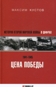 Цена Победы. История Второй мировой войны в цифрах. . Кустов М.В..