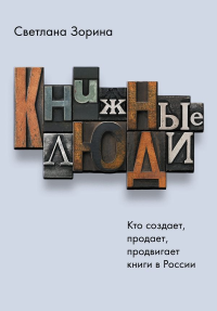 Книжные люди. Кто создает, продает, продвигает книги в России?. Зорина С.Ю.