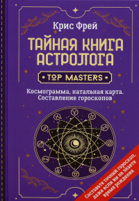 Тайная книга астролога. Космограмма, натальная карта. Составление гороскопов. Фрей Крис