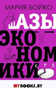 Азы экономики. Что такое экономический пирог и с чем его едят. Бойко М.В.