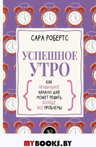 Успешное утро: как правильное начало дня может решить вообще все проблемы. . Робертс С..