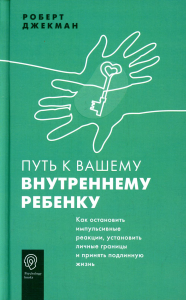 Путь к вашему внутреннему ребенку. Как остановить импульсивные реакции, установить личные границы и принять подлинную жизнь