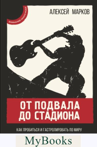 От подвала до стадиона. Как пробиться и гастролировать по миру. Марков А.В.