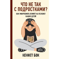 Что не так с подростками? Как микробиота влияет на психику наших детей. Бок К.