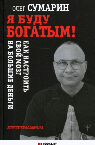 Я буду богатым! Как настроить свой мозг на большие деньги. Сумарин Олег