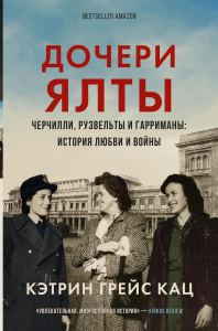 Дочери Ялты. Черчилли, Рузвельты и Гарриманы: история любви и войны. Кац К.