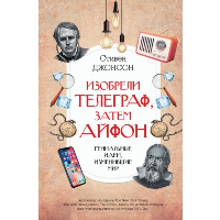 Изобрели телеграф, затем айфон: гениальные идеи, изменившие мир. . Джонсон Стивен.