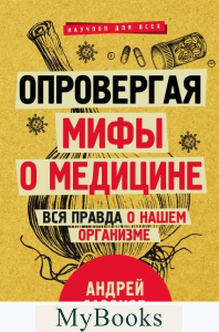 Опровергая мифы о медицине. Вся правда о нашем организме. . Сазонов Андрей.