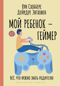 Мой ребенок – геймер. Всё, что нужно знать родителю. . Схобберс К., Энтховен Д..