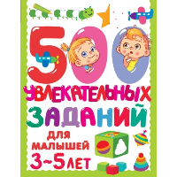 500 увлекательных заданий для малышей 3-5 лет. Дмитриева В.Г.