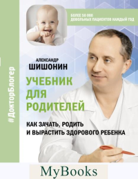 Учебник для родителей. Как зачать, родить и вырастить здорового ребенка. Шишонин А.Ю.