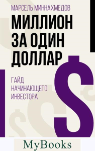 Миллион за один доллар. Гайд начинающего инвестора. . Миннахмедов М.М..