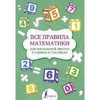 Все правила математики для начальной школы в схемах и таблицах. .