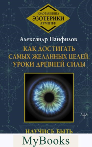 Как достигать самых желанных целей. Уроки древней силы. Научись быть экстрасенсом. Панфилов А.В.