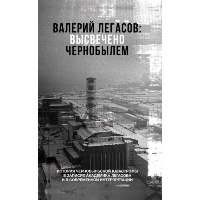 Валерий Легасов: Высвечено Чернобылем. Соловьев С.М., Кудряков Н.Н., Субботин Д.В.