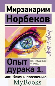 Опыт дурака 1, или Ключ к прозрению. Как избавиться от очков. . Норбеков М.С..