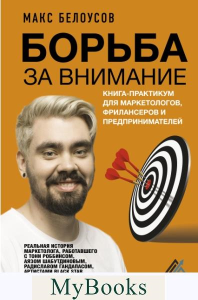 Борьба за внимание. Книга-практикум для маркетологов, фрилансеров и предпринимателей. Белоусов Макс