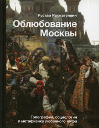 Облюбование Москвы. Рахматуллин Р.Э.