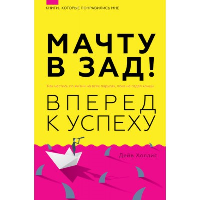 Мачту в зад! Вперёд к успеху. Как нестись по жизни на всех парусах, пока не отдал концы. . Холлинс П..