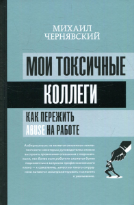 Мои токсичные коллеги. Как пережить abuse на работе?. . Чернявский М.В..