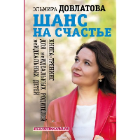 Шанс на счастье. Книга-тренинг для неидеальных родителей неидеальных детей. Довлатова Эльмира