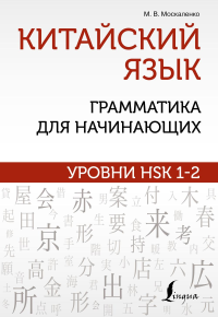 Китайский язык. Грамматика для начинающих. Уровни HSK 1-2. Москаленко М.В.