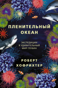 Пленительный океан. Экспедиции в удивительный мир глубин. Хофрихтер Р.