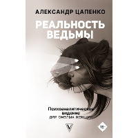 Реальность ведьмы. Психоаналитическое видение для смелых женщин. . Цапенко А.В..