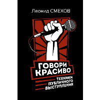 Говори красиво: техники публичного выступления. Смехов Л.В.