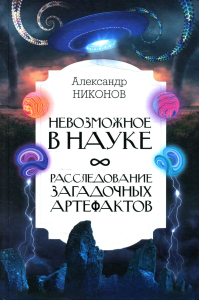 Невозможное в науке: расследование загадочных артефактов. Никонов А.П.