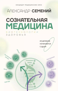 Сознательная медицина: биотехнологии здоровья. Семений А.Т.