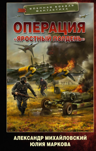 Операция «Яростный полдень». Михайловский А.Б., Маркова Ю.В.