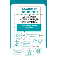 Делай что хочешь и будь что хочешь. Как достучаться до себя. . Чичирин В.А..