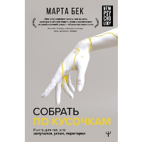 Собрать по кусочкам. Книга для тех, кто запутался, устал, перегорел. . Бек Марта.