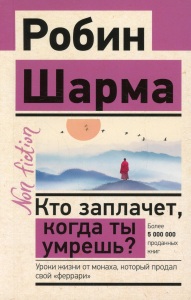 Кто заплачет, когда ты умрешь? Уроки жизни от монаха, который продал свой «феррари». Шарма Р.