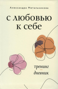 С любовью к себе. Тренинг-дневник. . Метальникова А.А..