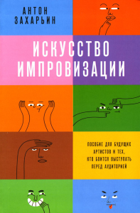 Искусство импровизации. Пособие для будущих артистов и тех, кто боится выступать перед аудиторией. . Захарьин А.С..