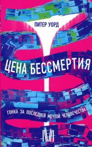 Цена бессмертия. Гонка за последней мечтой человечества. Уорд Питер