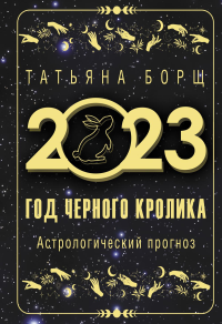 Год Черного Кролика: астрологический прогноз на 2023. Борщ Т.Ю.