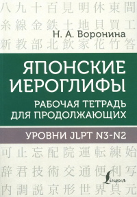 Японские иероглифы. Рабочая тетрадь для продолжающих. Уровни JLPT N3-N2. Воронина Н.А.