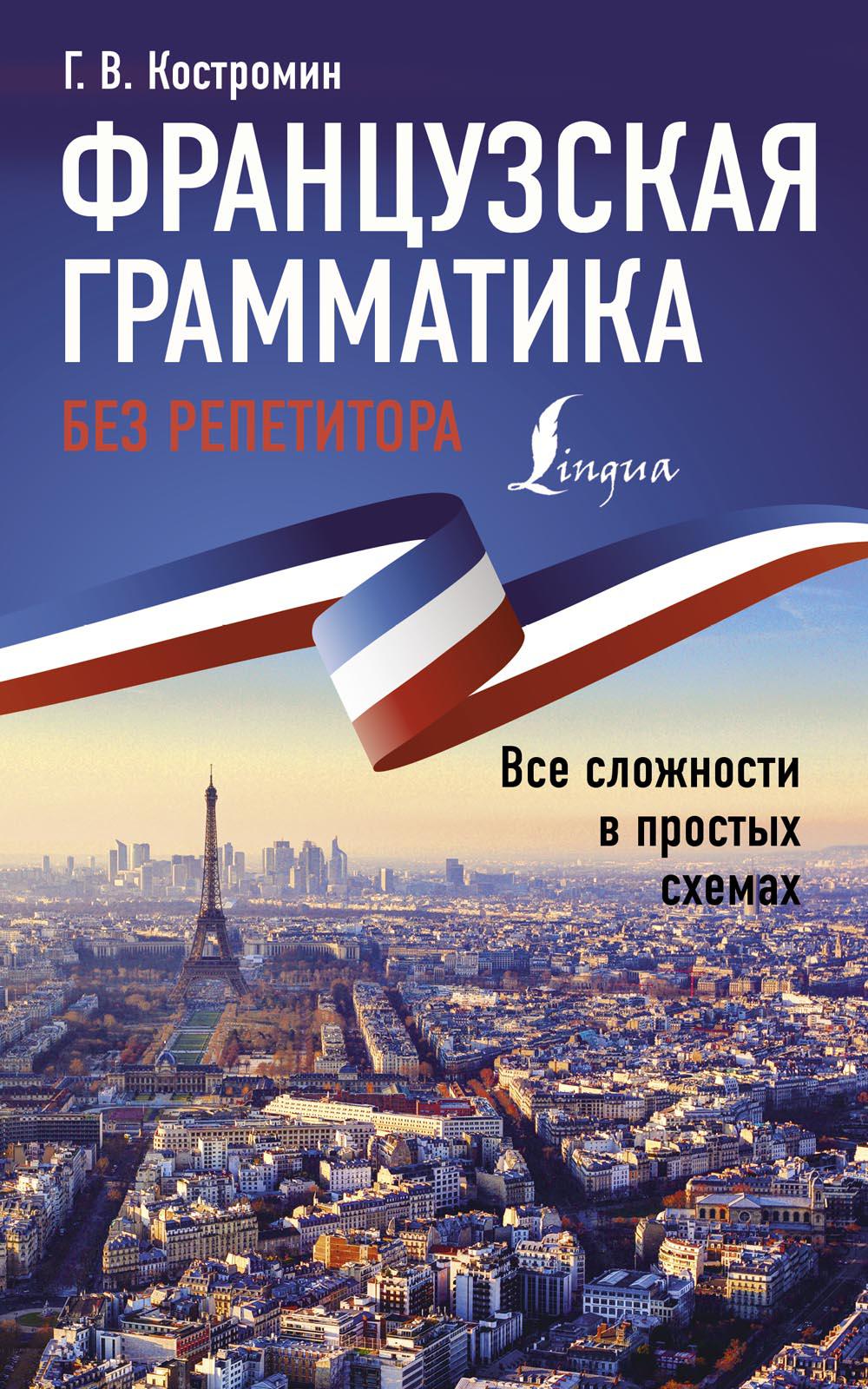 Французская грамматика без репетитора. Все сложности в простых схемах. Костромин Г.В.