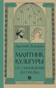 Маятник культуры. От становления до упадка. Дежуров А.