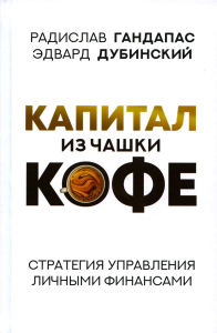 Капитал из чашки кофе: стратегия управления личными финансами. . Гандапас Р., Дубинский Э..