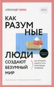 Как разумные люди создают безумный мир. Обновленное издание. Свияш А.Г.