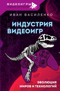 Индустрия видеоигр. Эволюция миров и технологий. Василенко И.А.