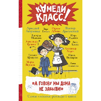 А голову мы дома не забыли! Самые смешные истории о школе. Абгарян Н., Аверченко А., Драгунский В. и др.