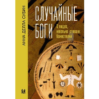 Случайные боги. О людях, невольно ставших божествами. Субин Анна Делла