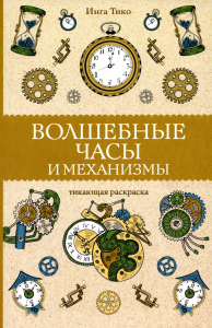 Волшебные часы и механизмы. Раскраски антистресс. Тико И.